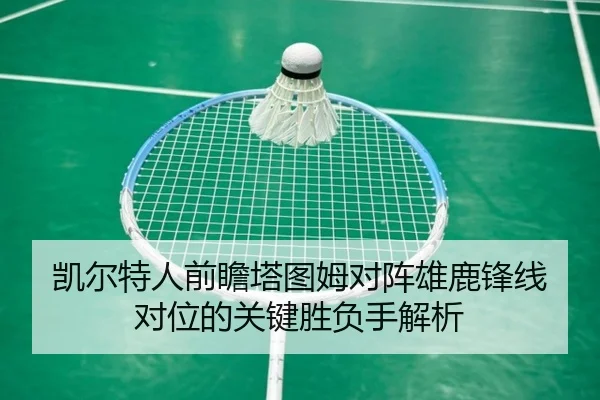 凯尔特人前瞻塔图姆对阵雄鹿锋线对位的关键胜负手解析